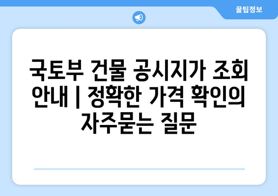 국토부 건물 공시지가 조회 안내 | 정확한 가격 확인