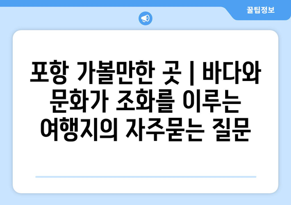 포항 가볼만한 곳 | 바다와 문화가 조화를 이루는 여행지