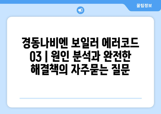 경동나비엔 보일러 에러코드 03 | 원인 분석과 완전한 해결책