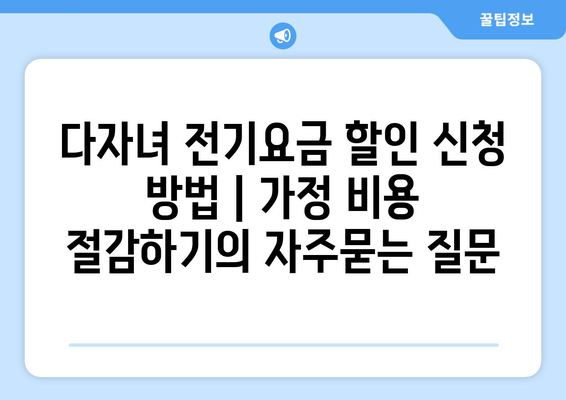 다자녀 전기요금 할인 신청 방법 | 가정 비용 절감하기