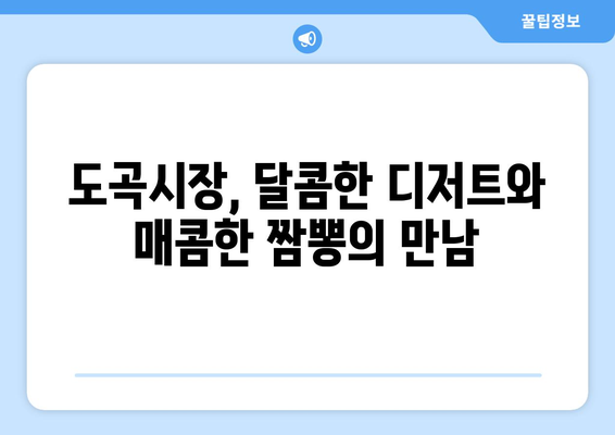 도곡시장의 맛있는 디저트와 짬뽕 밥