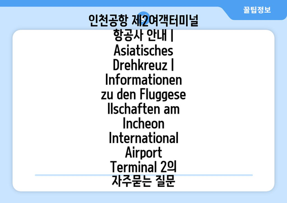 인천공항 제2여객터미널 항공사 안내 | Asiatisches Drehkreuz | Informationen zu den Fluggesellschaften am Incheon International Airport Terminal 2