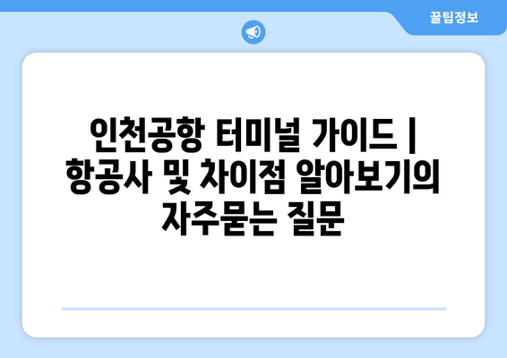 인천공항 터미널 가이드 | 항공사 및 차이점 알아보기