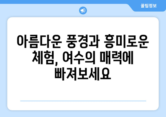 여수에서 가볼 만한 베스트 10곳 | 자연의 아름다움과 문화적 경험을 만끽하세요