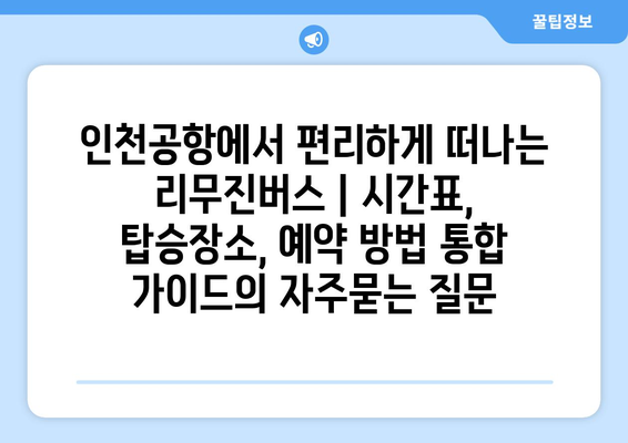 인천공항에서 편리하게 떠나는 리무진버스 | 시간표, 탑승장소, 예약 방법 통합 가이드