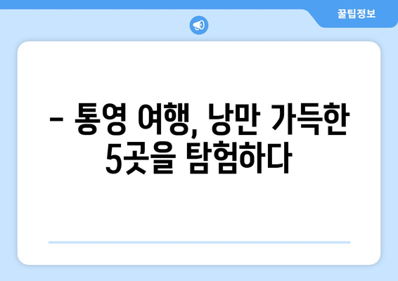 통영 가볼만한 곳 | 한려수도의 아름다움을 만끽하는 5가지 명소