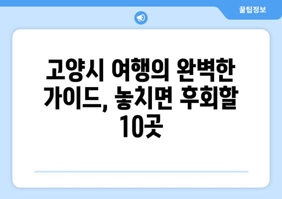 고양시 베스트 명소 10곳 | 숨겨진 보석 발견하기