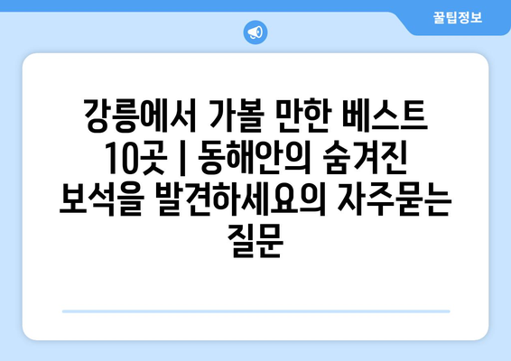 강릉에서 가볼 만한 베스트 10곳 | 동해안의 숨겨진 보석을 발견하세요