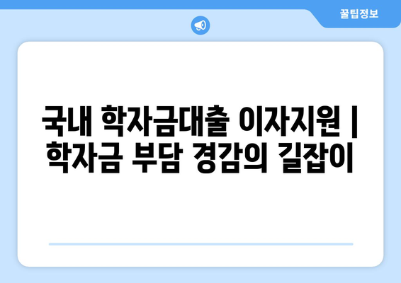 국내 학자금대출 이자지원 | 학자금 부담 경감의 길잡이