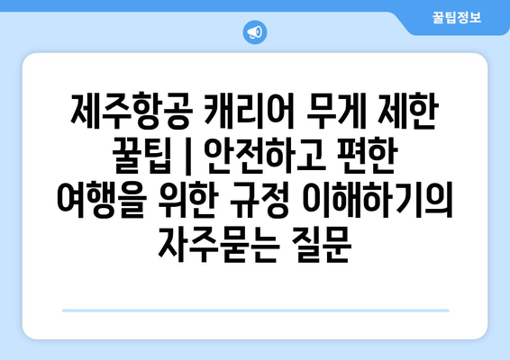 제주항공 캐리어 무게 제한 꿀팁 | 안전하고 편한 여행을 위한 규정 이해하기