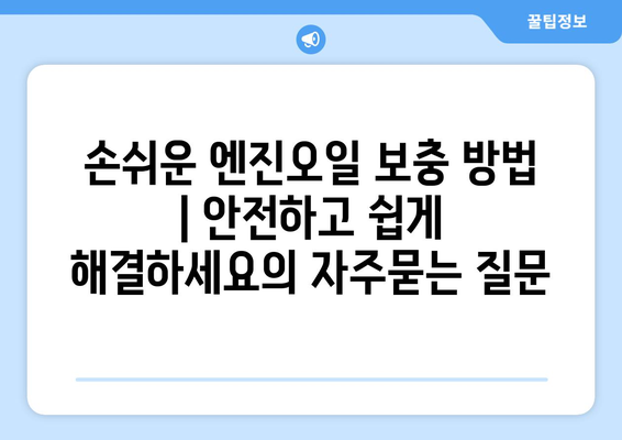 손쉬운 엔진오일 보충 방법 | 안전하고 쉽게 해결하세요