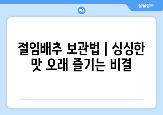 절임배추 보관법 | 싱싱한 맛 오래즐기는 비결