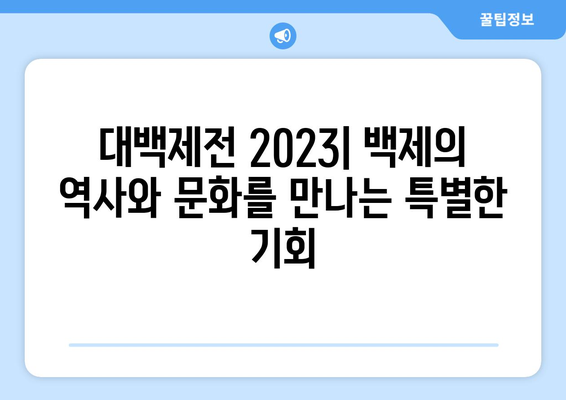 대백제전 2023 | 백제의 역사와 문화를 만나는 특별한 기회