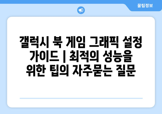 갤럭시 북 게임 그래픽 설정 가이드 | 최적의 성능을 위한 팁