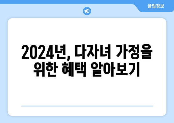 다자녀 혜택 총정리 | 2024년 최신 정보