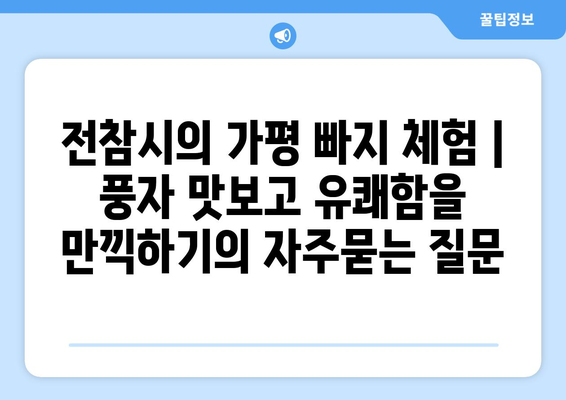 전참시의 가평 빠지 체험 | 풍자 맛보고 유쾌함을 만끽하기