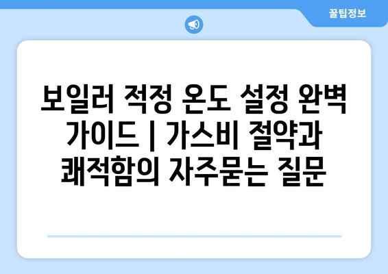 보일러 적정 온도 설정 완벽 가이드 | 가스비 절약과 쾌적함