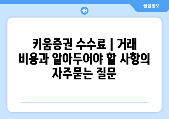 키움증권 수수료 | 거래 비용과 알아두어야 할 사항