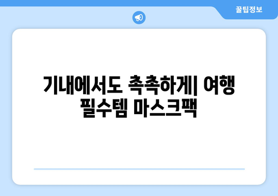 기내 마스크팩 준비 가이드 | 여행 중에도 피부 관리