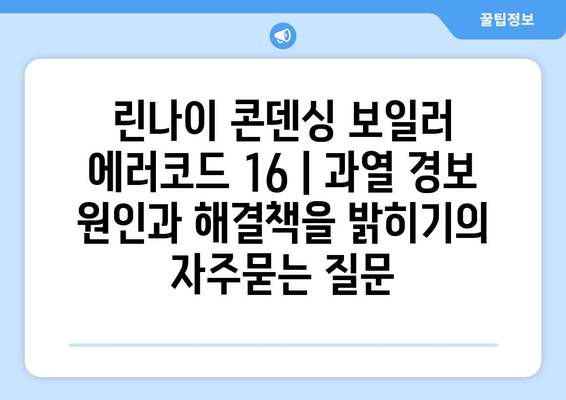 린나이 콘덴싱 보일러 에러코드 16 | 과열 경보 원인과 해결책을 밝히기