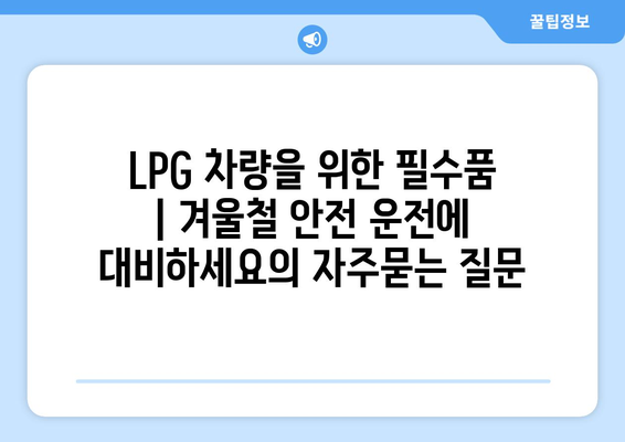 LPG 차량을 위한 필수품 | 겨울철 안전 운전에 대비하세요