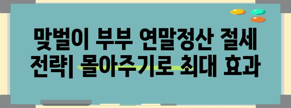 맞벌이 부부를 위한 연말정산 최적화 전략| 몰아주기 전략으로 절세 성공하기 | 연말정산, 절세, 맞벌이, 팁, 가이드