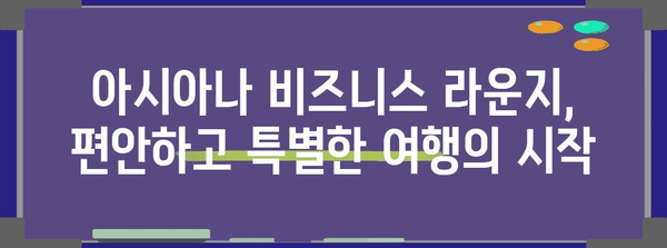 아시아나 비즈니스 라운지 가이드 | 출발을 특별하게 만들기