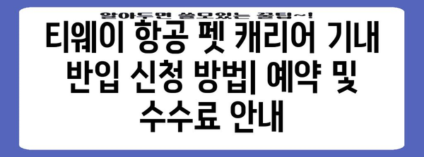 티웨이 펫 캐리어 기내 반입 가능 여부 확인