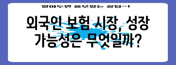 외국인 보험 시장 잠재력 탐구 | 가입 채널 확대 전략