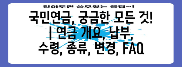 국민연금, 궁금한 모든 것! | 연금 개요, 납부, 수령, 종류, 변경, FAQ