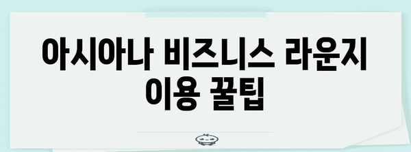 아시아나 비즈니스 라운지 가이드 | 출발을 특별하게 만들기