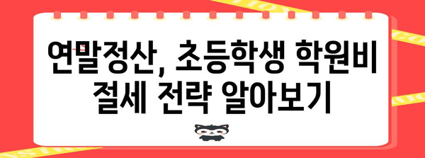 연말정산 초등학생 학원비, 놓치지 말고 챙겨보세요! | 학원비 공제, 교육비 세액공제, 연말정산 가이드