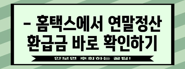 연말정산 환급금, 내 손으로 직접 조회하기 | 국세청 홈택스, 연말정산 환급금 조회 방법, 간편 조회 가이드