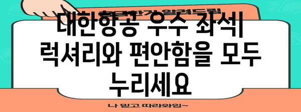 * 대한항공 우수 좌석 | 공간이 넓고 편안함을 보장하는 옵션 탐구