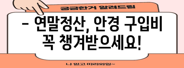 연말정산 안경 구입비, 얼마까지 공제받을 수 있을까요? | 안경, 의료비, 공제 한도, 연말정산 가이드