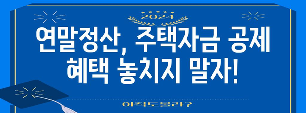 연말정산 주택자금 공제 꿀팁! 내 집 마련, 세금 혜택 놓치지 마세요 | 주택담보대출, 주택임차, 부동산 세금