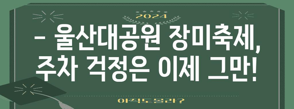 울산대공원 장미축제 완벽한 주차안내 | 가수 라인업까지 총 정리