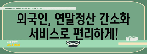 외국인 연말정산 간소화 서비스 이용 가이드 | 간편하게 연말정산 완료하기