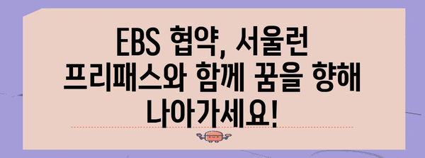 EBS 협약 혜택 살펴보기 | 서울런 프리 패스, 교육 자원