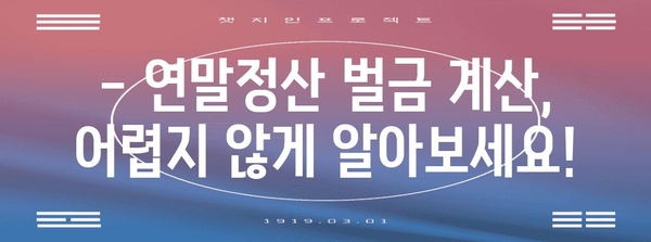 연말정산 벌금, 이럴 땐 얼마일까요? | 연말정산, 세금, 벌금, 계산, 가이드