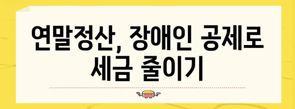 연말정산 장애인 공제 꼼꼼히 챙기기| 놓치기 쉬운 공제 항목과 절세 팁 | 장애인, 연말정산, 공제, 절세