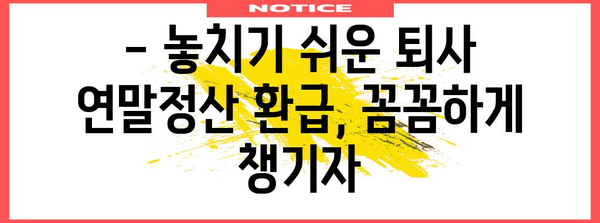 퇴사 후 연말정산, 놓치지 말아야 할 필수 정보 | 연말정산, 퇴사, 환급, 절세 팁