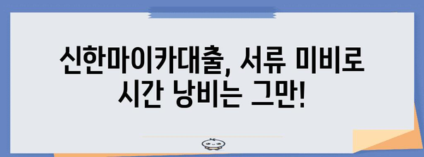 신한마이카대출 서류 확인 필수 사항 | 빠른 처리를 위한 완벽한 준비