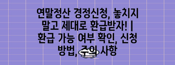 연말정산 경정신청, 놓치지 말고 제대로 환급받자! | 환급 가능 여부 확인, 신청 방법, 주의 사항