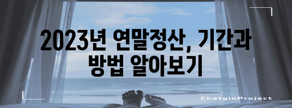 연말정산 서류 제출 기간 & 방법 총정리 | 2023년, 놓치지 말아야 할 필수 정보