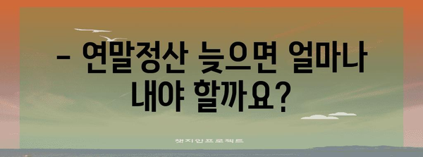 연말정산 벌금, 이럴 땐 얼마일까요? | 연말정산, 세금, 벌금, 계산, 가이드