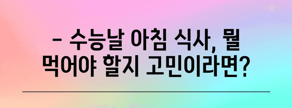 수능날 아침, 든든하게 시작하는 최고의 식사 팁 | 수능, 아침 식사, 영양, 집중력, 에너지