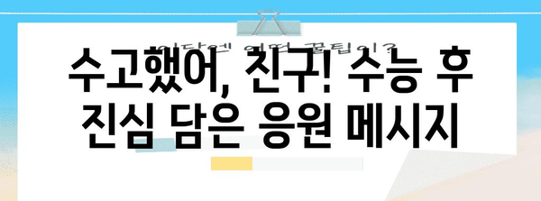 수능 후, 친구에게 보낼 진심 담은 메시지 모음 | 수능, 위로, 응원, 축하