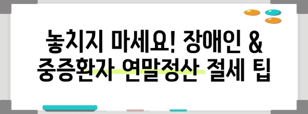 연말정산, 중증환자 & 장애인 증명서로 절세 혜택 챙기세요! | 연말정산, 장애인, 중증환자, 세금 팁, 절세