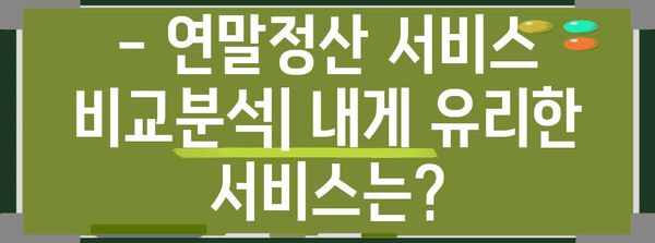 연말정산 간편하게 끝내기| 나에게 맞는 연말정산 서비스 추천 | 연말정산, 세금 환급, 서비스 비교